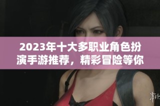 2023年十大多职业角色扮演手游推荐，精彩冒险等你来玩