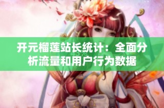 开元榴莲站长统计：全面分析流量和用户行为数据