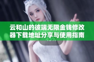 云和山的彼端无限金钱修改器下载地址分享与使用指南