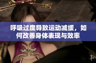 呼吸过度导致运动减缓，如何改善身体表现与效率