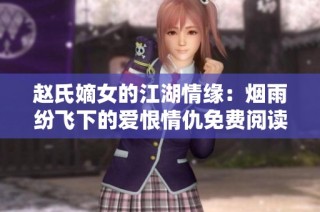 赵氏嫡女的江湖情缘：烟雨纷飞下的爱恨情仇免费阅读完整版
