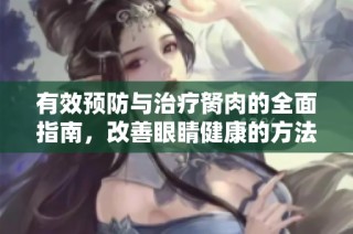 有效预防与治疗胬肉的全面指南，改善眼睛健康的方法