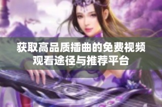 获取高品质插曲的免费视频观看途径与推荐平台