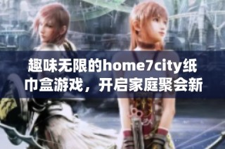 趣味无限的home7city纸巾盒游戏，开启家庭聚会新玩法！