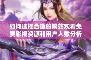 如何选择合适的网站观看免费影视资源和用户人数分析