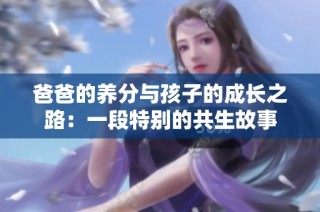 爸爸的养分与孩子的成长之路：一段特别的共生故事