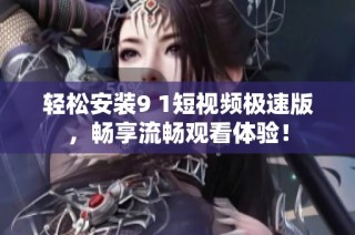 轻松安装9 1短视频极速版，畅享流畅观看体验！
