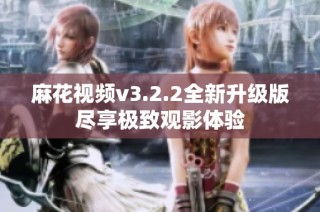 麻花视频v3.2.2全新升级版尽享极致观影体验
