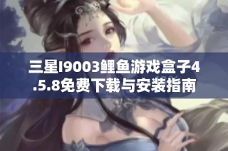 三星I9003鲤鱼游戏盒子4.5.8免费下载与安装指南