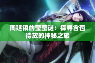 周延镇的莹莹谜：探寻含苞待放的神秘之旅