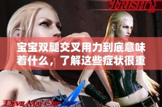 宝宝双腿交叉用力到底意味着什么，了解这些症状很重要