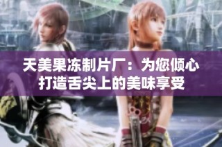 天美果冻制片厂：为您倾心打造舌尖上的美味享受