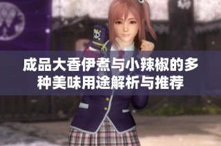 成品大香伊煮与小辣椒的多种美味用途解析与推荐