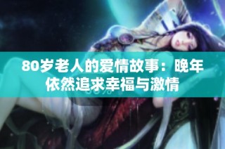 80岁老人的爱情故事：晚年依然追求幸福与激情