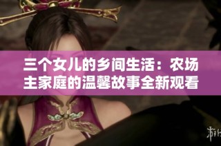 三个女儿的乡间生活：农场主家庭的温馨故事全新观看方式