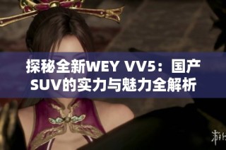 探秘全新WEY VV5：国产SUV的实力与魅力全解析