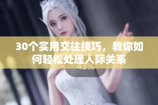 30个实用交往技巧，教你如何轻松处理人际关系