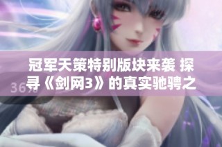 冠军天策特别版块来袭 探寻《剑网3》的真实驰骋之道