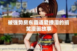 被强势房东霸道爱撩泪的搞笑漫画故事