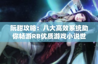 阮甜攻略：八大高效系统助你畅游RB优质游戏小说世界