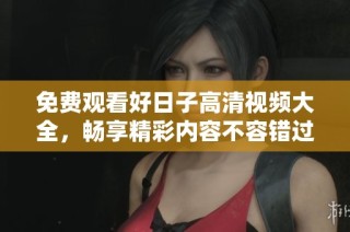 免费观看好日子高清视频大全，畅享精彩内容不容错过