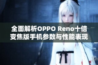全面解析OPPO Reno十倍变焦版手机参数与性能表现