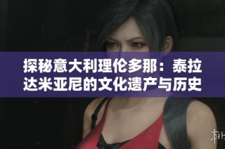 探秘意大利理伦多那：泰拉达米亚尼的文化遗产与历史魅力
