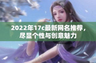 2022年17c最新网名推荐，尽显个性与创意魅力