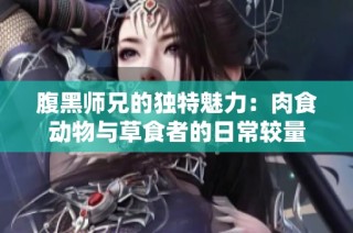 腹黑师兄的独特魅力：肉食动物与草食者的日常较量