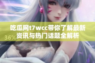 吃瓜网t7wcc带你了解最新资讯与热门话题全解析