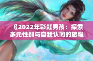 《2022年彩虹男孩：探索多元性别与自我认同的旅程》