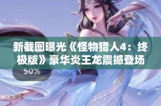 新截图曝光《怪物猎人4：终极版》豪华炎王龙震撼登场