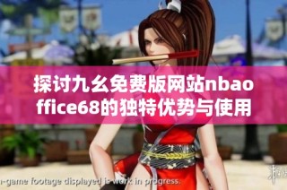 探讨九幺免费版网站nbaoffice68的独特优势与使用体验