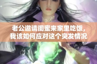 老公邀请闺蜜来家里吃饭，我该如何应对这个突发情况