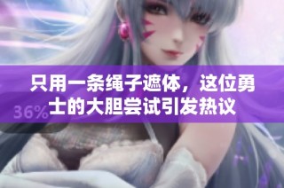 只用一条绳子遮体，这位勇士的大胆尝试引发热议