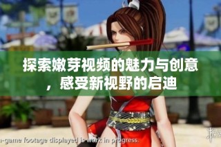 探索嫩芽视频的魅力与创意，感受新视野的启迪
