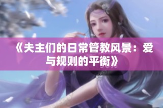 《夫主们的日常管教风景：爱与规则的平衡》