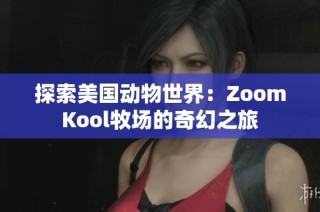 探索美国动物世界：ZoomKool牧场的奇幻之旅