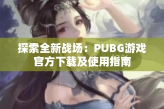 探索全新战场：PUBG游戏官方下载及使用指南