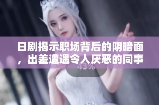 日剧揭示职场背后的阴暗面，出差遭遇令人厌恶的同事困扰