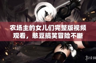 农场主的女儿们完整版视频观看，憨豆搞笑冒险不断