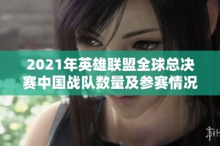 2021年英雄联盟全球总决赛中国战队数量及参赛情况分析