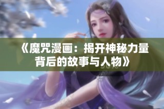 《魔咒漫画：揭开神秘力量背后的故事与人物》