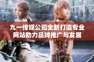 九一传媒公司全新打造专业网站助力品牌推广与发展