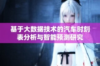 基于大数据技术的汽车时刻表分析与智能预测研究