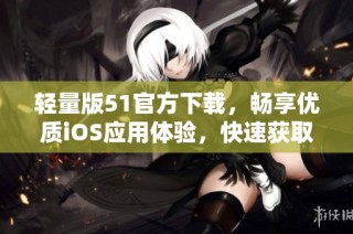 轻量版51官方下载，畅享优质iOS应用体验，快速获取！