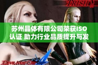 苏州晶体有限公司荣获ISO认证 助力行业品质提升与发展
