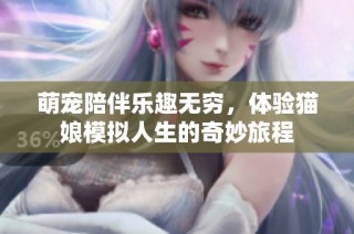萌宠陪伴乐趣无穷，体验猫娘模拟人生的奇妙旅程