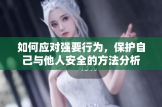如何应对强要行为，保护自己与他人安全的方法分析