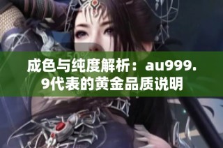 成色与纯度解析：au999.9代表的黄金品质说明